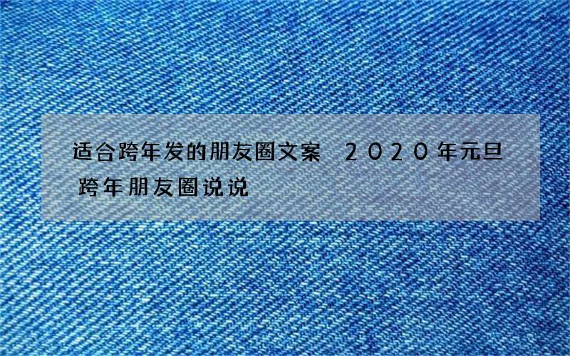 适合跨年发的朋友圈文案 2020年元旦跨年朋友圈说说